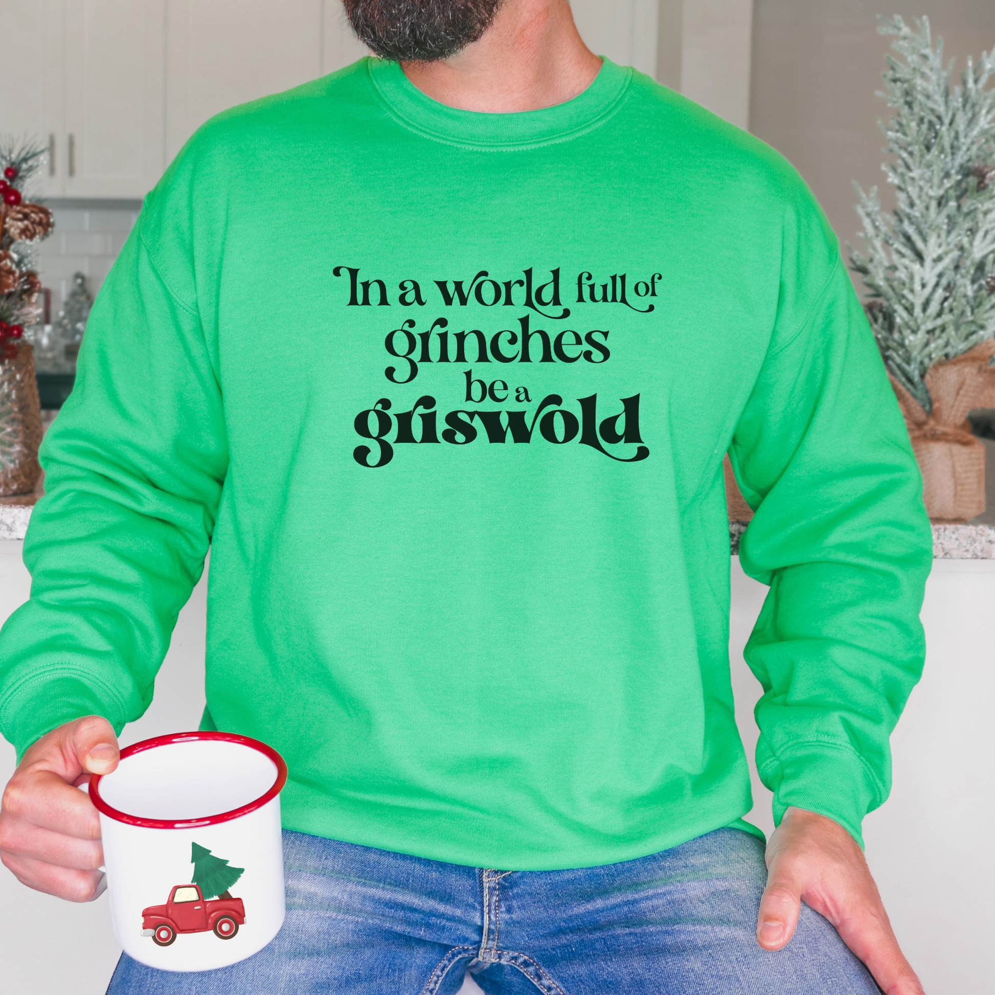 In a World Full of Grinches, Be a Griswold Sweatshirt Sweatshirt S Irish Green 