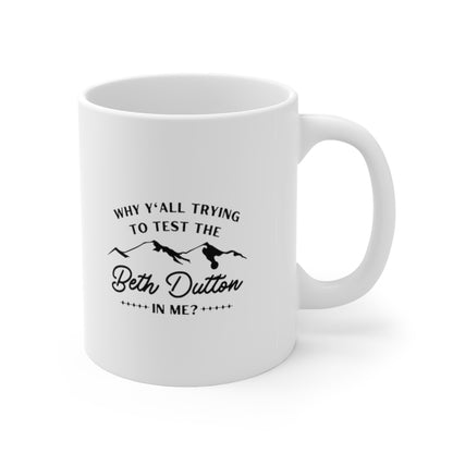 Why Y'all Tryin' to Test the Beth Dutton in Me? Coffee Mug Mug 11oz  